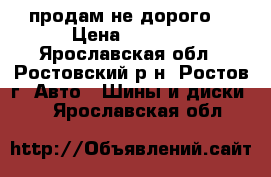 продам не дорого. › Цена ­ 8 000 - Ярославская обл., Ростовский р-н, Ростов г. Авто » Шины и диски   . Ярославская обл.